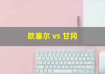 欧塞尔 vs 甘冈